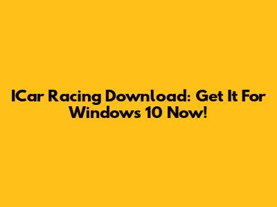 ICar Racing Download: Get It For Windows 10 Now!