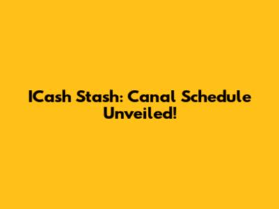 ICash Stash: Canal Schedule Unveiled!