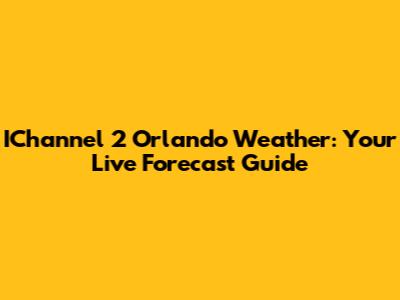 IChannel 2 Orlando Weather: Your Live Forecast Guide
