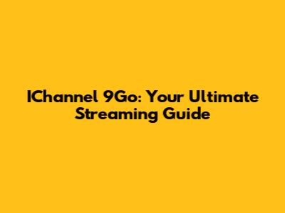 IChannel 9Go: Your Ultimate Streaming Guide