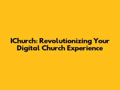 IChurch: Revolutionizing Your Digital Church Experience