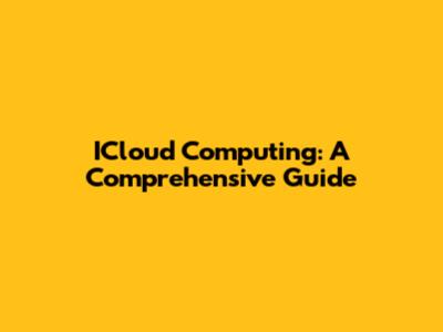 ICloud Computing: A Comprehensive Guide