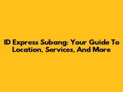 ID Express Subang: Your Guide To Location, Services, And More