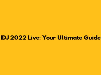 IDJ 2022 Live: Your Ultimate Guide