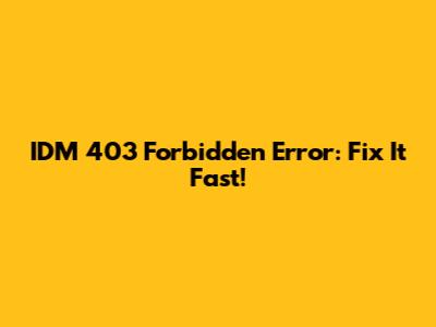 IDM 403 Forbidden Error: Fix It Fast!