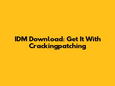 IDM Download: Get It With Crackingpatching