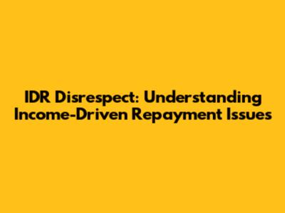 IDR Disrespect: Understanding Income-Driven Repayment Issues