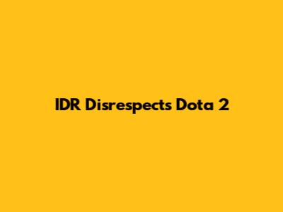 IDR Disrespects Dota 2