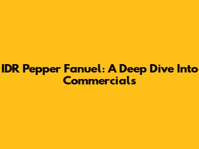 IDR Pepper Fanuel: A Deep Dive Into Commercials