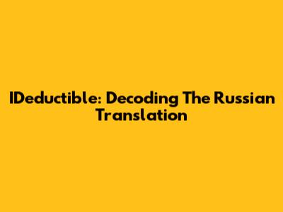 IDeductible: Decoding The Russian Translation