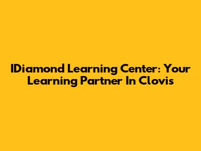 IDiamond Learning Center: Your Learning Partner In Clovis