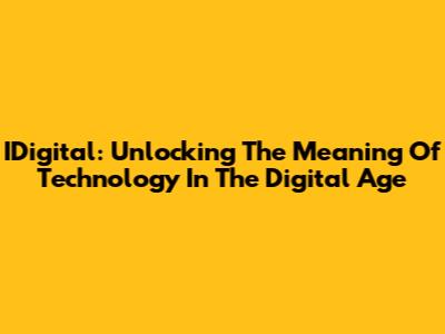 IDigital: Unlocking The Meaning Of Technology In The Digital Age
