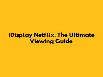 IDisplay Netflix: The Ultimate Viewing Guide