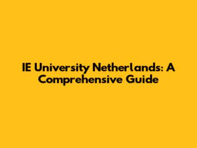 IE University Netherlands: A Comprehensive Guide