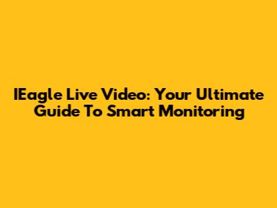 IEagle Live Video: Your Ultimate Guide To Smart Monitoring