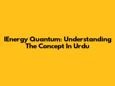 IEnergy Quantum: Understanding The Concept In Urdu