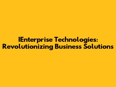 IEnterprise Technologies: Revolutionizing Business Solutions