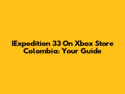 IExpedition 33 On Xbox Store Colombia: Your Guide
