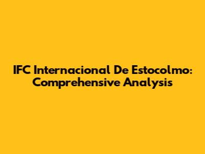 IFC Internacional De Estocolmo: Comprehensive Analysis