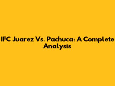 IFC Juarez Vs. Pachuca: A Complete Analysis