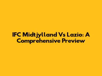 IFC Midtjylland Vs Lazio: A Comprehensive Preview