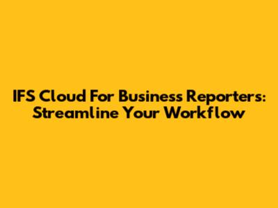IFS Cloud For Business Reporters: Streamline Your Workflow
