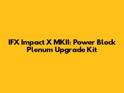 IFX Impact X MKII: Power Block Plenum Upgrade Kit