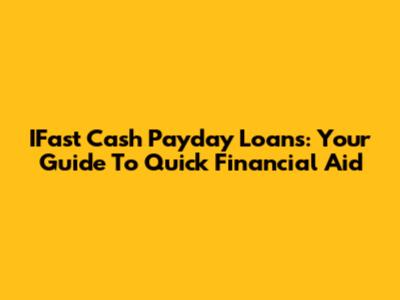 IFast Cash Payday Loans: Your Guide To Quick Financial Aid