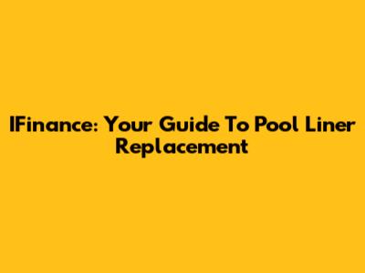IFinance: Your Guide To Pool Liner Replacement