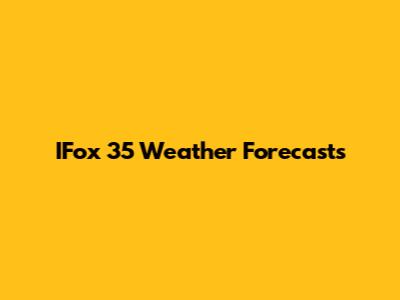 IFox 35 Weather Forecasts