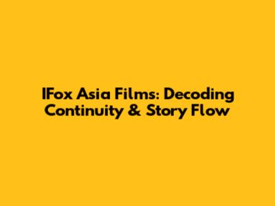 IFox Asia Films: Decoding Continuity & Story Flow
