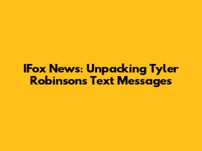 IFox News: Unpacking Tyler Robinson's Text Messages