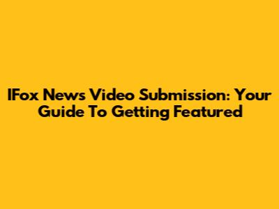 IFox News Video Submission: Your Guide To Getting Featured
