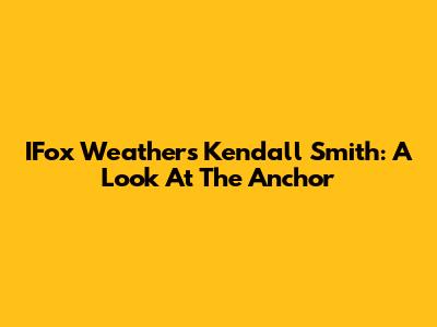 IFox Weather's Kendall Smith: A Look At The Anchor