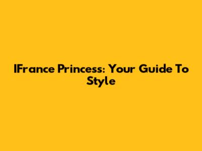 IFrance Princess: Your Guide To Style