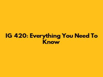 IG 420: Everything You Need To Know