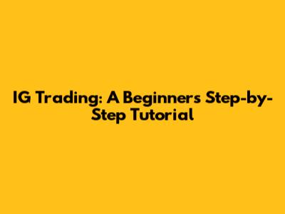 IG Trading: A Beginner's Step-by-Step Tutorial