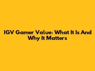 IGV Gamer Value: What It Is And Why It Matters