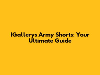 IGallery's Army Shorts: Your Ultimate Guide