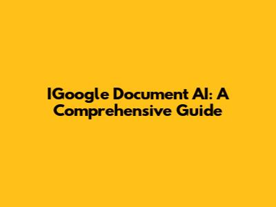 IGoogle Document AI: A Comprehensive Guide