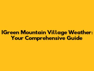 IGreen Mountain Village Weather: Your Comprehensive Guide