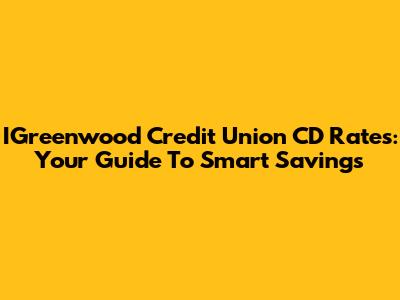 IGreenwood Credit Union CD Rates: Your Guide To Smart Savings