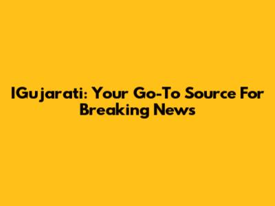 IGujarati: Your Go-To Source For Breaking News
