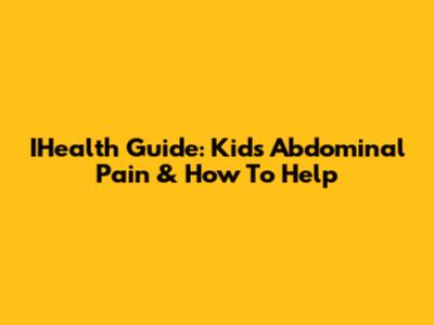 IHealth Guide: Kids' Abdominal Pain & How To Help