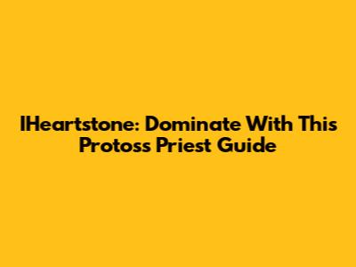 IHeartstone: Dominate With This Protoss Priest Guide