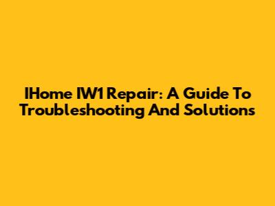 IHome IW1 Repair: A Guide To Troubleshooting And Solutions