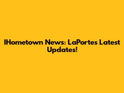IHometown News: LaPorte's Latest Updates!