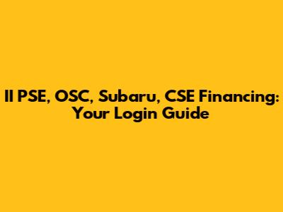 II PSE, OSC, Subaru, CSE Financing: Your Login Guide
