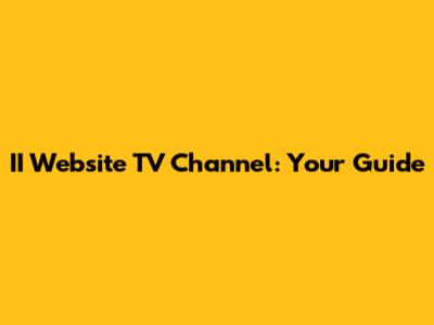 II Website TV Channel: Your Guide