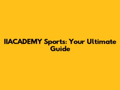 IIACADEMY Sports: Your Ultimate Guide
